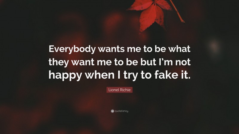 Lionel Richie Quote: “Everybody wants me to be what they want me to be but I’m not happy when I try to fake it.”