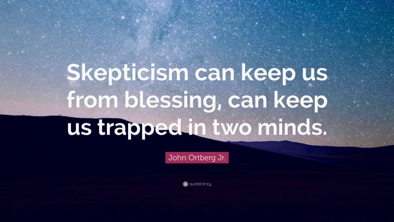 John Ortberg Jr. Quote: “Skepticism can keep us from blessing, can keep us trapped in two minds.”
