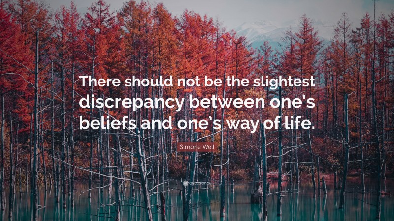 Simone Weil Quote: “There should not be the slightest discrepancy between one’s beliefs and one’s way of life.”