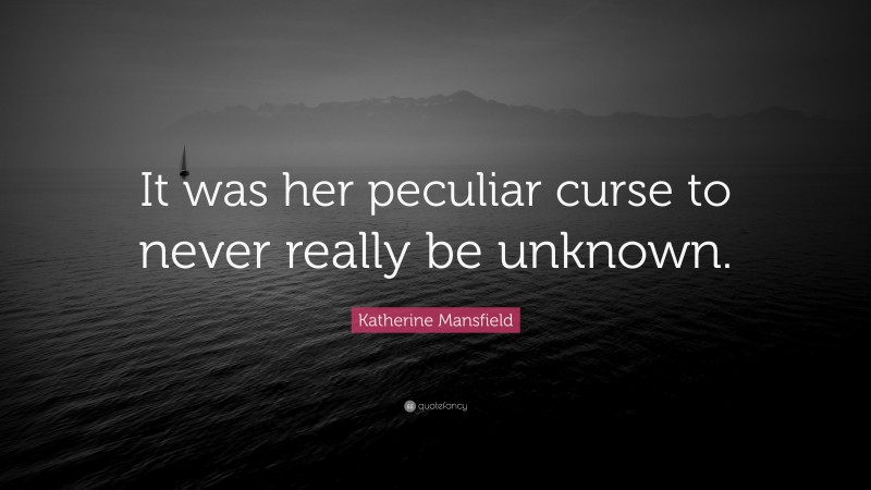 Katherine Mansfield Quote: “It was her peculiar curse to never really be unknown.”