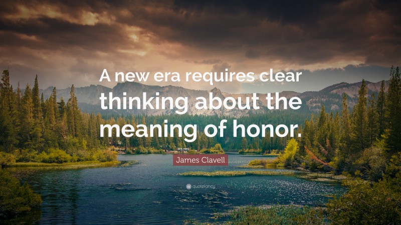 James Clavell Quote: “A new era requires clear thinking about the meaning of honor.”