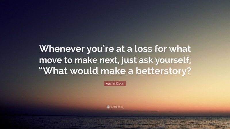 Austin Kleon Quote: “Whenever you’re at a loss for what move to make next, just ask yourself, “What would make a betterstory?”