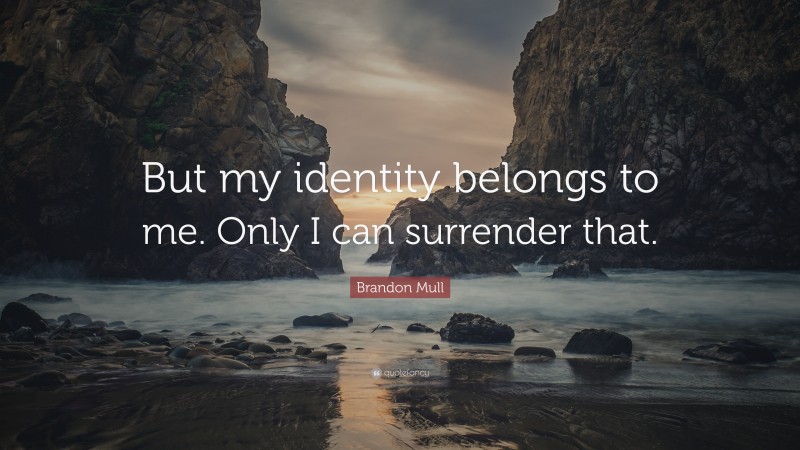 Brandon Mull Quote: “But my identity belongs to me. Only I can surrender that.”