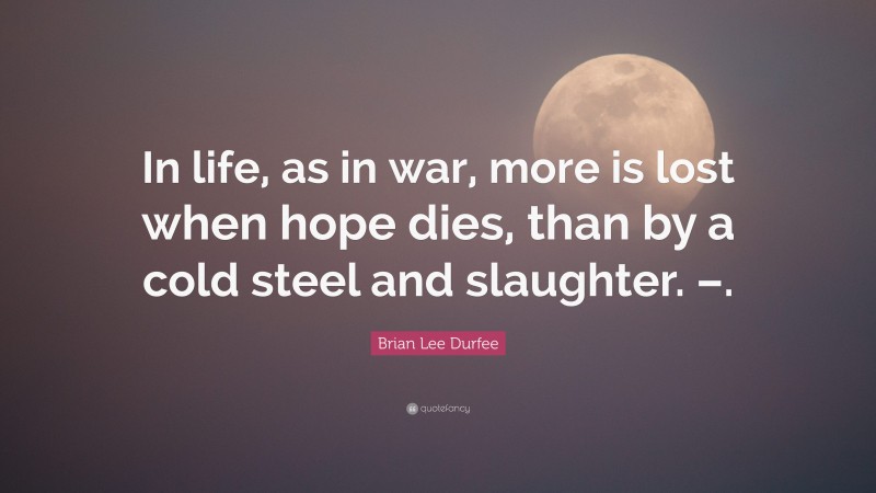 Brian Lee Durfee Quote: “In life, as in war, more is lost when hope dies, than by a cold steel and slaughter. –.”