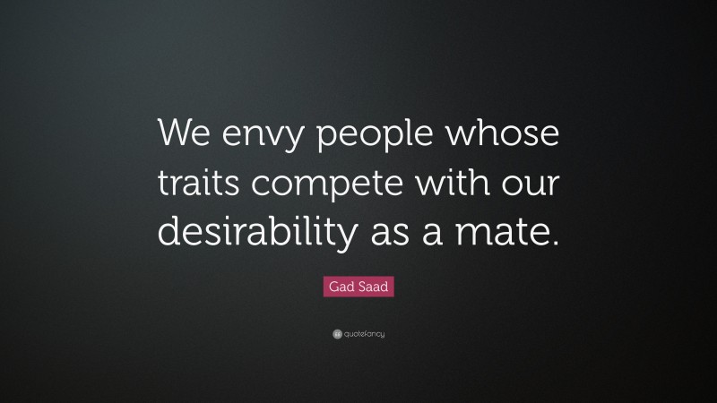 Gad Saad Quote: “We envy people whose traits compete with our desirability as a mate.”