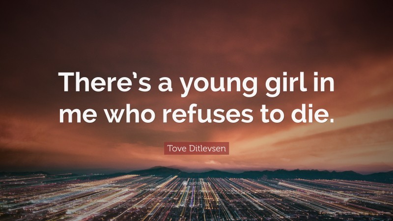 Tove Ditlevsen Quote: “There’s a young girl in me who refuses to die.”