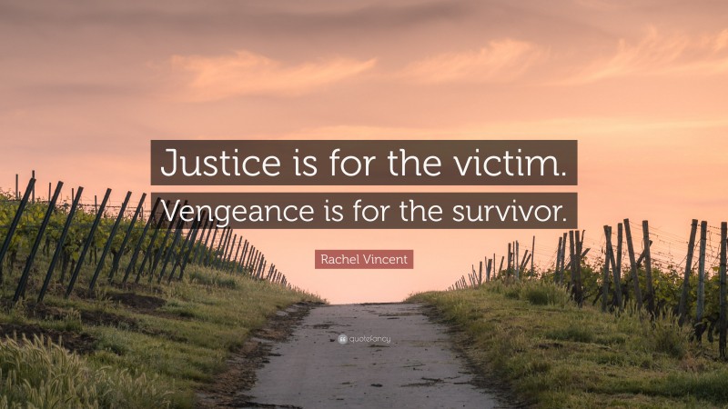 Rachel Vincent Quote: “Justice is for the victim. Vengeance is for the survivor.”