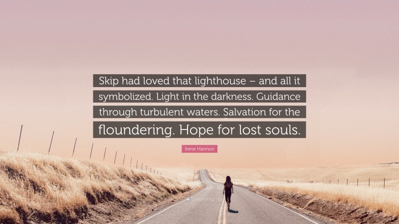 Irene Hannon Quote: “Skip had loved that lighthouse – and all it symbolized. Light in the darkness. Guidance through turbulent waters. Salvation for the floundering. Hope for lost souls.”