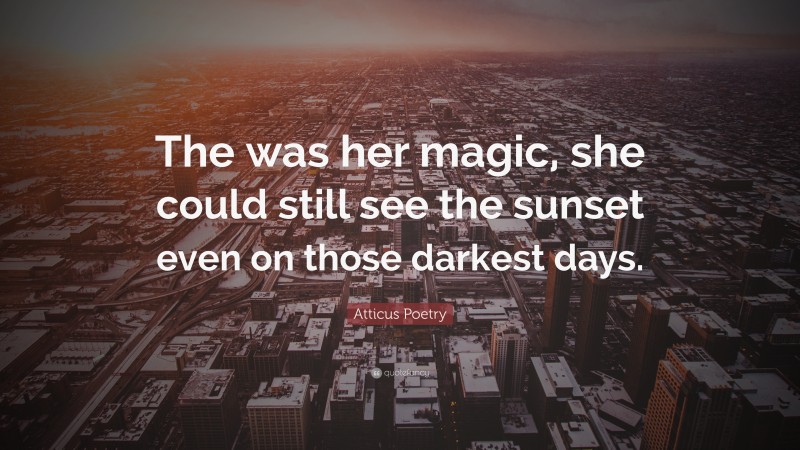 Atticus Poetry Quote: “The was her magic, she could still see the sunset even on those darkest days.”