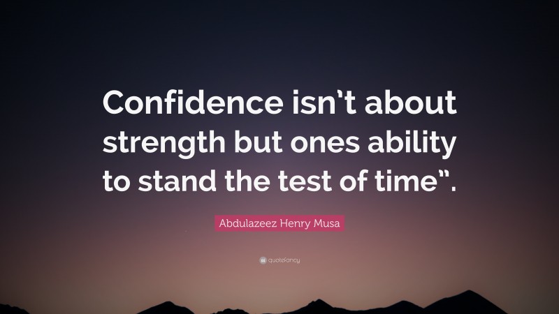 Abdulazeez Henry Musa Quote: “Confidence isn’t about strength but ones ability to stand the test of time”.”