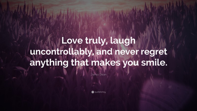 James Dean Quote: “Love truly, laugh uncontrollably, and never regret anything that makes you smile.”