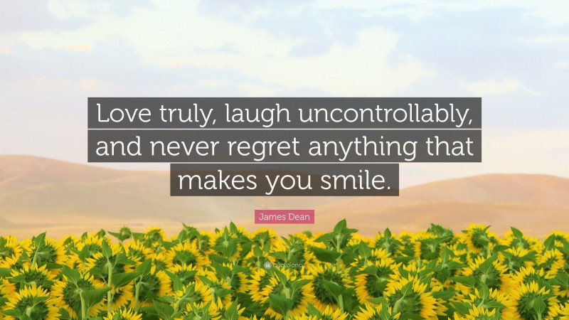 James Dean Quote: “Love truly, laugh uncontrollably, and never regret anything that makes you smile.”