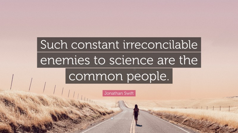 Jonathan Swift Quote: “Such constant irreconcilable enemies to science are the common people.”