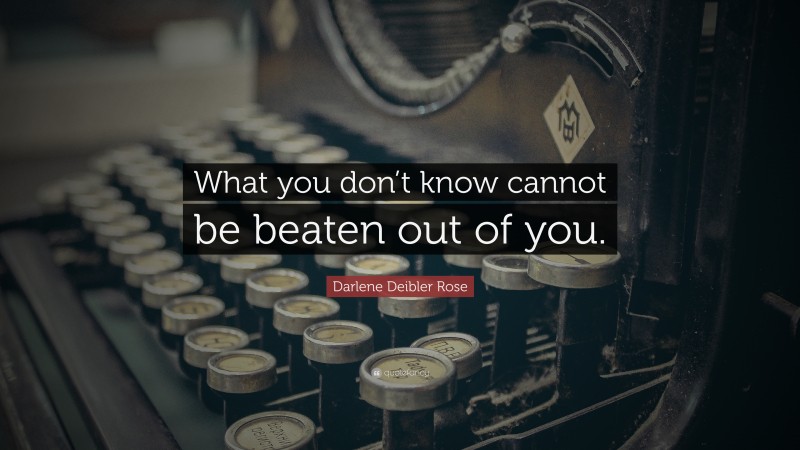 Darlene Deibler Rose Quote: “What you don’t know cannot be beaten out of you.”