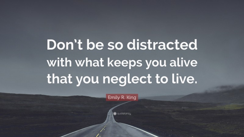 Emily R. King Quote: “Don’t be so distracted with what keeps you alive that you neglect to live.”