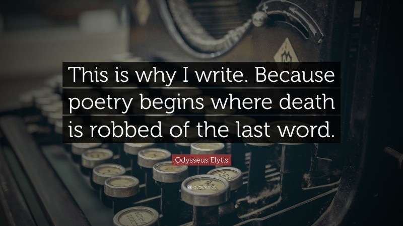 Odysseus Elytis Quote: “This is why I write. Because poetry begins where death is robbed of the last word.”