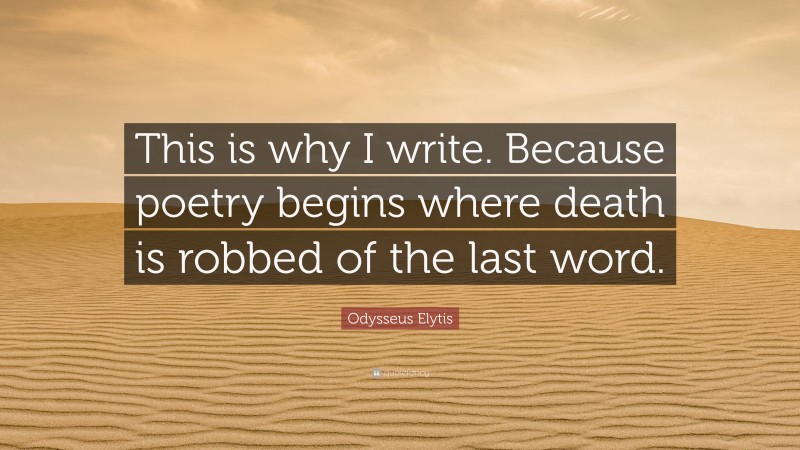 Odysseus Elytis Quote: “This is why I write. Because poetry begins where death is robbed of the last word.”