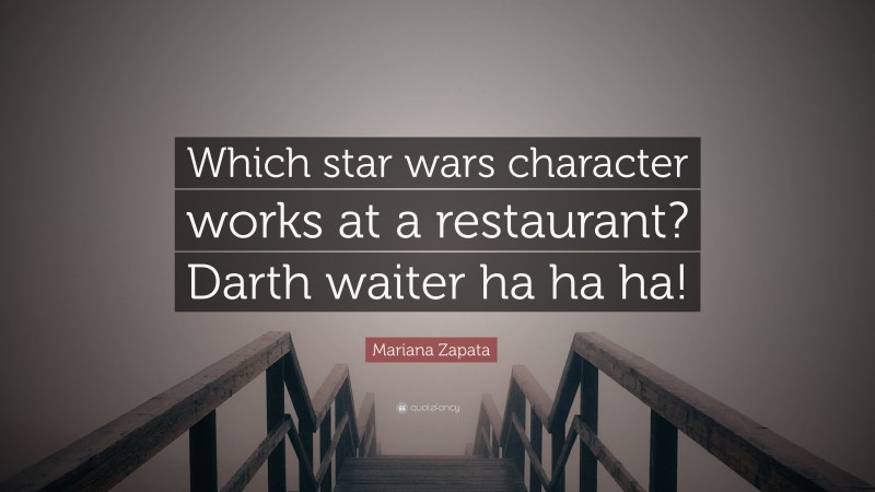 Mariana Zapata Quote: “Which star wars character works at a restaurant? Darth waiter ha ha ha!”