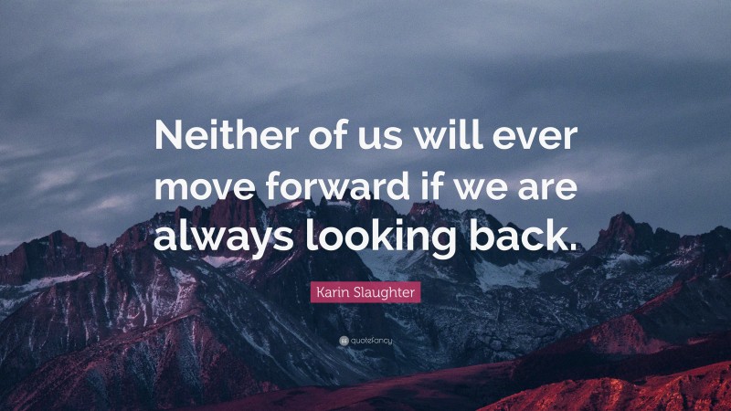Karin Slaughter Quote: “Neither of us will ever move forward if we are always looking back.”