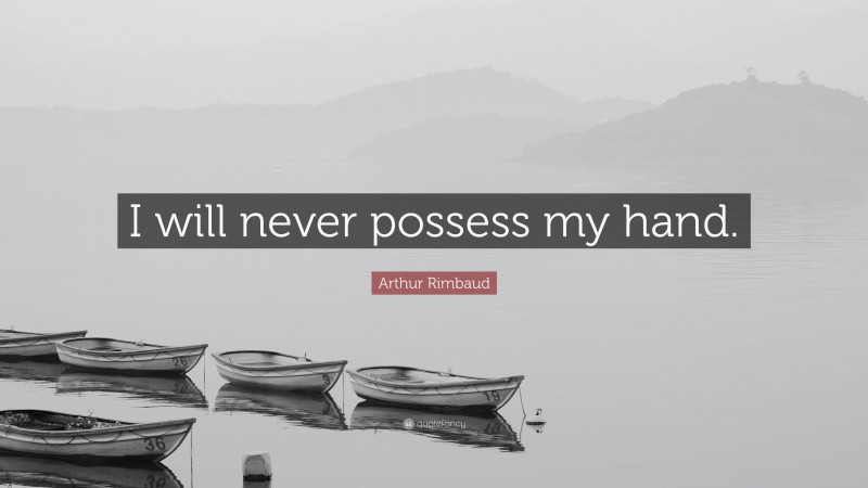 Arthur Rimbaud Quote: “I will never possess my hand.”