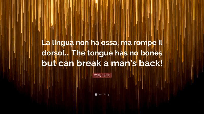 Wally Lamb Quote: “La lingua non ha ossa, ma rompe il dorsol... The tongue has no bones but can break a man’s back!”