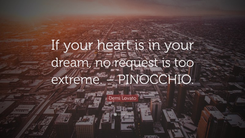 Demi Lovato Quote: “If your heart is in your dream, no request is too extreme. – PINOCCHIO.”