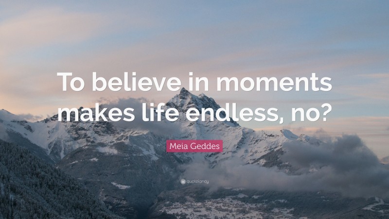Meia Geddes Quote: “To believe in moments makes life endless, no?”