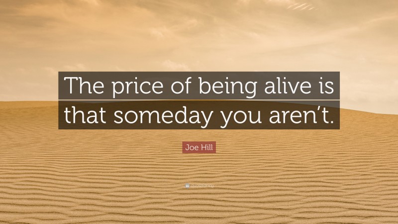 Joe Hill Quote: “The price of being alive is that someday you aren’t.”