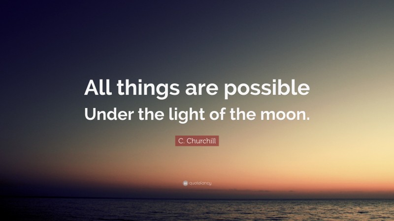 C. Churchill Quote: “All things are possible Under the light of the moon.”