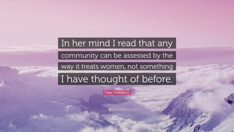 Tade Thompson Quote: “In her mind I read that any community can be assessed by the way it treats women, not something I have thought of before.”