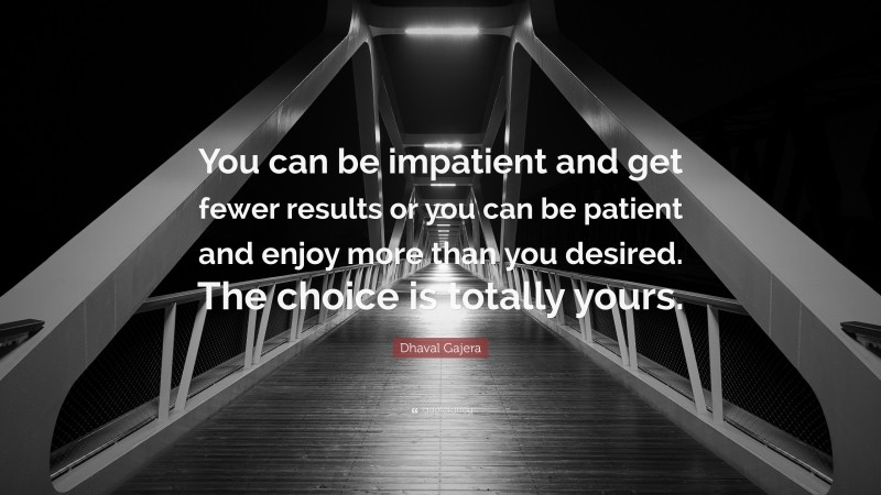 Dhaval Gajera Quote: “You can be impatient and get fewer results or you can be patient and enjoy more than you desired. The choice is totally yours.”