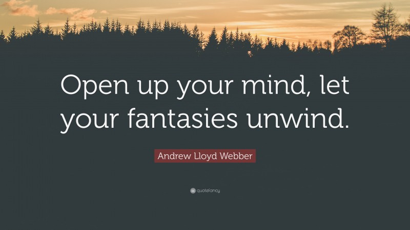 Andrew Lloyd Webber Quote: “Open up your mind, let your fantasies unwind.”
