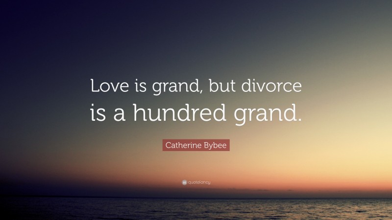 Catherine Bybee Quote: “Love is grand, but divorce is a hundred grand.”