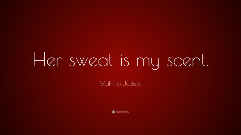 Mahiraj Jadeja Quote: “Her sweat is my scent.”
