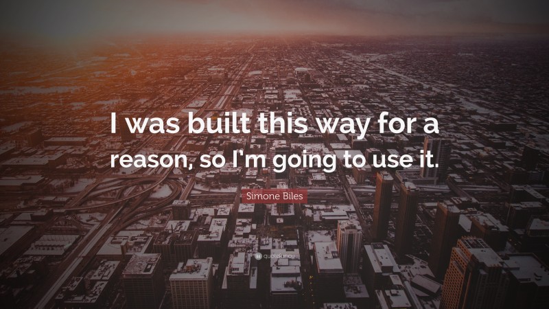 Simone Biles Quote: “I was built this way for a reason, so I’m going to use it.”