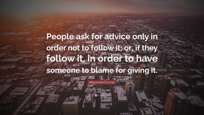 Alexandre Dumas Quote: “People ask for advice only in order not to follow it; or, if they follow it, in order to have someone to blame for giving it.”