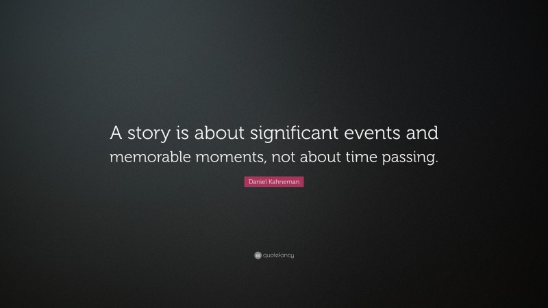 Daniel Kahneman Quote: “A story is about significant events and memorable moments, not about time passing.”