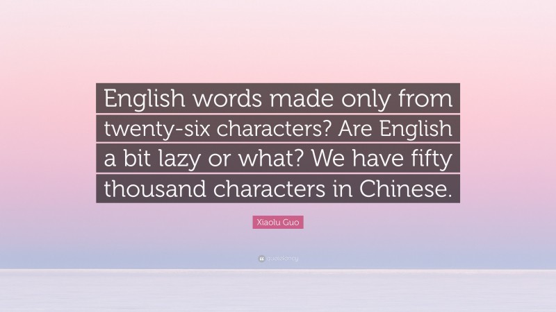 Xiaolu Guo Quote: “English words made only from twenty-six characters? Are English a bit lazy or what? We have fifty thousand characters in Chinese.”