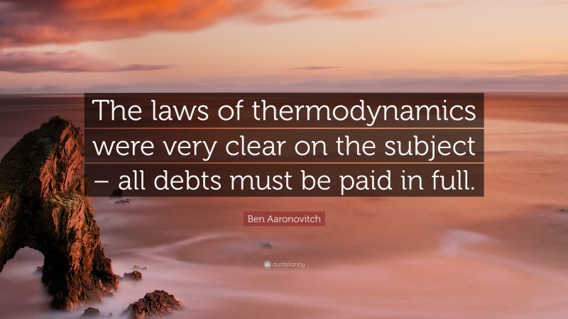 Ben Aaronovitch Quote: “The laws of thermodynamics were very clear on the subject – all debts must be paid in full.”