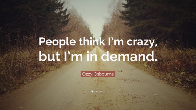 Ozzy Osbourne Quote: “People think I’m crazy, but I’m in demand.”