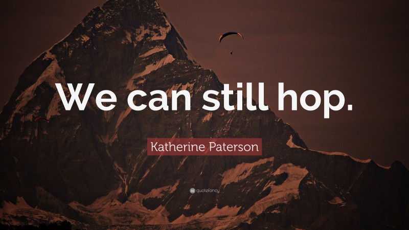 Katherine Paterson Quote: “We can still hop.”