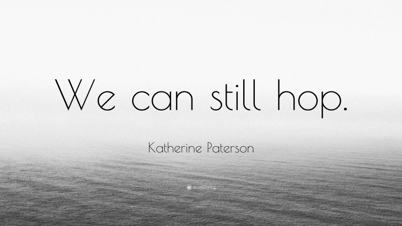 Katherine Paterson Quote: “We can still hop.”
