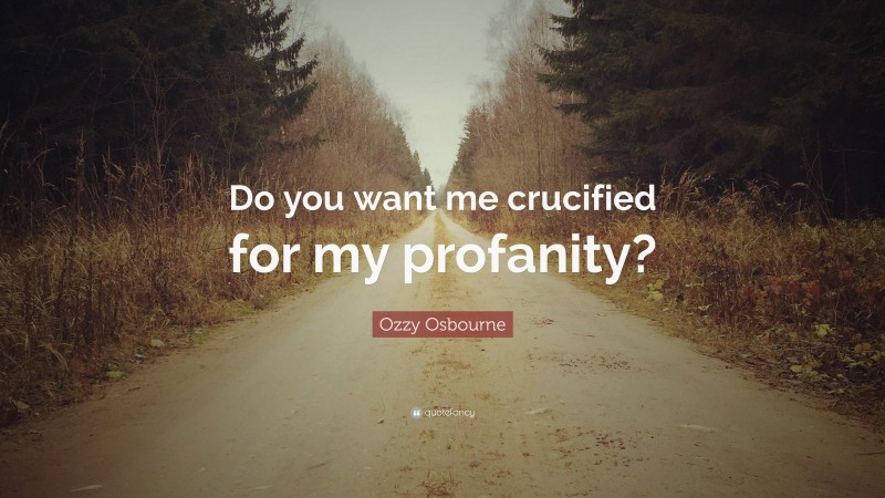 Ozzy Osbourne Quote: “Do you want me crucified for my profanity?”