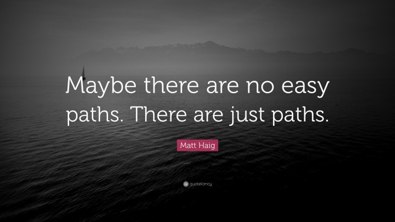 Matt Haig Quote: “Maybe there are no easy paths. There are just paths.”