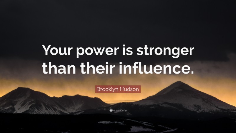 Brooklyn Hudson Quote: “Your power is stronger than their influence.”