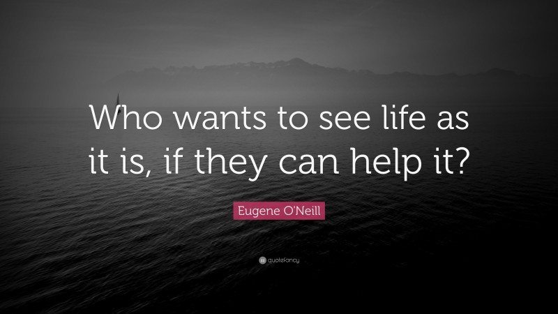 Eugene O'Neill Quote: “Who wants to see life as it is, if they can help it?”