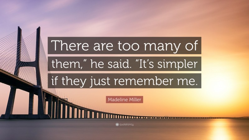 Madeline Miller Quote: “There are too many of them,” he said. “It’s simpler if they just remember me.”