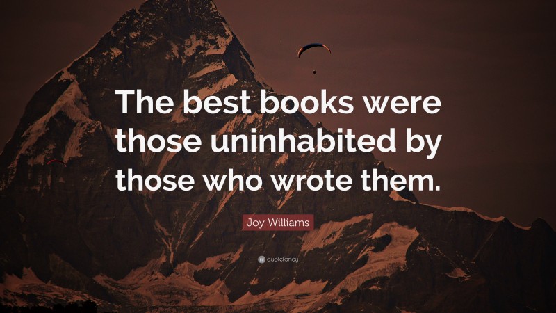 Joy Williams Quote: “The best books were those uninhabited by those who wrote them.”