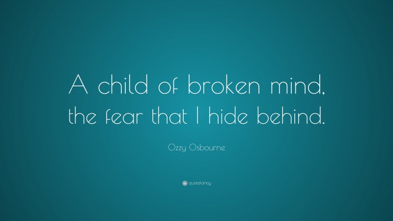 Ozzy Osbourne Quote: “A child of broken mind, the fear that I hide behind.”