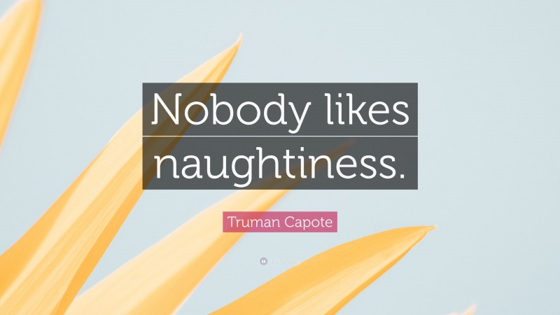 Truman Capote Quote: “Nobody likes naughtiness.”